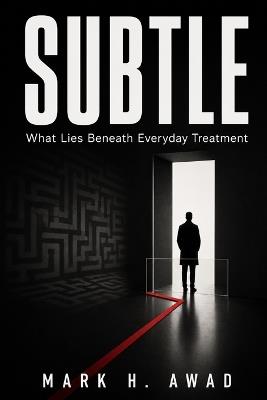 Subtle: What Lies Beneath Everyday Treatment - Mark H Awad - cover