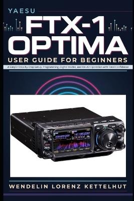 Yaesu FTX-1 Optima User guide for beginners: A Simple Step-by-Step Setup, Programming, Digital Modes, and On-Air Operation with Total Confidence - Wendelin Lorenz Kettelhut - cover