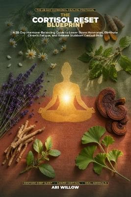 The Cortisol Reset Blueprint: A 28-Day Hormone-Balancing Guide to Lower Stress Hormones, Eliminate Chronic Fatigue, and Release Stubborn Cortisol Belly - Ari Willow - cover
