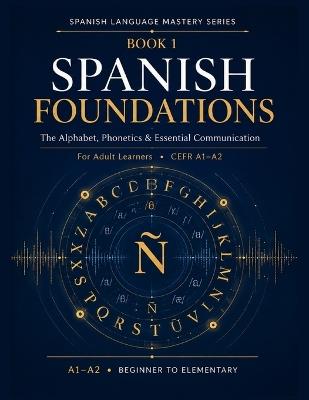 Spanish Foundations: The Alphabet, Phonetics & Essential Communication for Adult Learners - A1-A2 - Read Today Live Tomorrow - cover