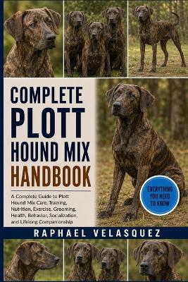 Complete Plott Hound Mix Handbook: A Complete Guide to Plott Hound Mix Care, Training, Nutrition, Exercise, Grooming, Health, Behavior, Socialization, and Lifelong Companionship - Raphael Velasquez - cover