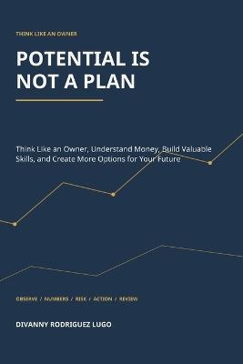 Potential is NOT a Plan: Think Like an Owner, Understand Money, Build Valuable Skills, and Create More Options for Your Future - Divanny Rodriguez Lugo - cover