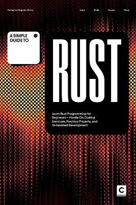 A Simple Guide to Rust: Learn Rust Programming for Beginners - Hands-On Coding Exercises, Practical Projects, and AI-Assisted Development - Codapress Publishing - cover