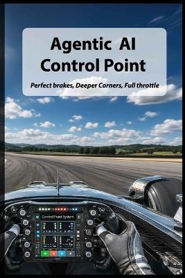 Agentic AI Control Point: Perfect brakes. Deeper corners. Full throttle. - Roger Schmidt - cover