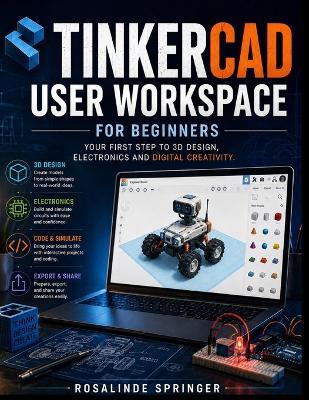 Tinkercad User Workspace for Beginners: Your first step to 3D design, Electronics and digital creativity - Rosalinde Springer - cover