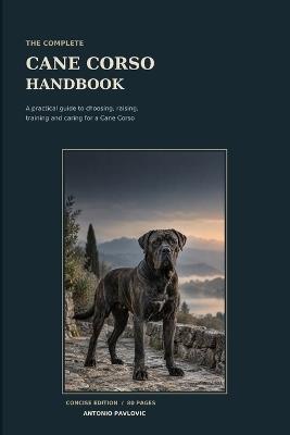 The Complete Cane Corso Handbook: The Essential Guide to Training, Nutrition, Health, Behavior, Exercise, Socialization, and Lifelong Care for a Strong, Loyal, and Well-Balanced Dog - Antonio Pavlovic - cover