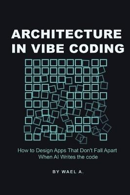Architecture in Vibe Coding: How to Design Apps That Don't Fall Apart When AI Writes the Code - Wael A - cover