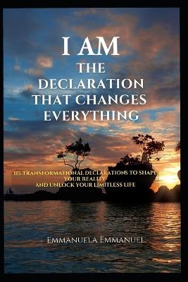 I Am - The Declaration That Changes Everything: 115 Transformational Declarations to Shape Your Reality and Unlock Your Limitless Life - Emmanuela Emmanuel - cover