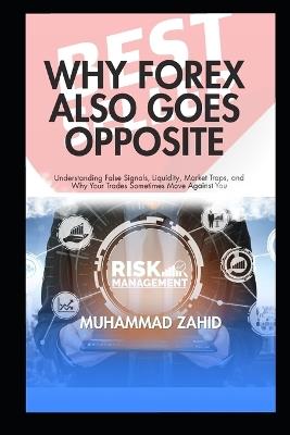 Why Forex Also Goes Opposite: Understanding False Signals, Liquidity, Market Traps, and Why Your Trades Sometimes Move Against You - Muhammad Zahid - cover