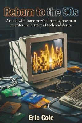 Reborn to the 90s: Armed with tomorrow's fortunes, one man rewrites the history of tech and desire - Eric Cole - cover