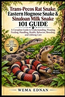 Trans-Pecos Rat Snake, Eastern Hognose Snake & Sinaloan Milk Snake 101 Guide: A Complete Guide to Understanding, Housing, Feeding, Handling, Health, Behavior, Breeding, and Lifelong Care - Wema Ednan - cover