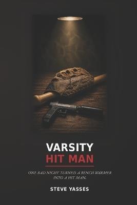 Varsity Hit Man: One Bad Night Turned a Bench Warmer into a Hit Man - Steve Yasses - cover