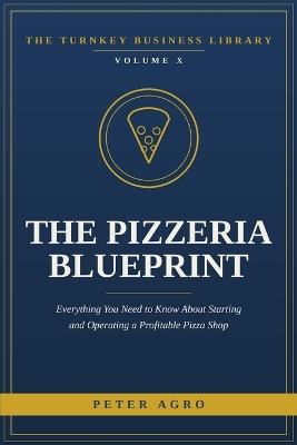 The Pizzeria Blueprint: Everything You Need to Know About Starting and Operating a Profitable Pizza Shop - Peter Agro - cover