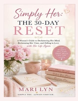 Simply Her The 30 Day Reset: A Woman's Guide to Decluttering Her Mind, Reclaiming Her Time, And Falling in Love with Her Life Again - Robert Ross,Mari Lyn - cover