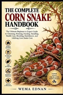The Complete Corn Snake Handbook (1): The Ultimate Beginner-to-Expert Guide to Choosing, Housing, Feeding, Handling, Health Care, Breeding, Enrichment, and Lifelong Corn Snake Care - Wema Ednan - cover