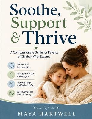 Soothe, Support & Thrive: A Compassionate Guide for Parents of Children With Eczema - Maya Hartwell - cover