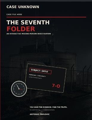 Case: UNKNOWN #006 - The Seventh Folder: An Interactive Missing-Person Mystery Case File with Suspects, Evidence, Hidden Records, and a Race to Find Investigator Ortiz - Antonio Pavlovic - cover