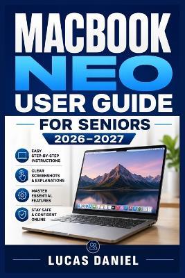 Macbook Neo User Guide for Seniors 2026-2027: Step-by-Step Instructions to Master Your New Apple Computer with Confidence - Accessibility Settings, Practical Everyday Tasks, and Large-Print Friendly Guidance Designed for Older Adults - Lucas Daniel - cover