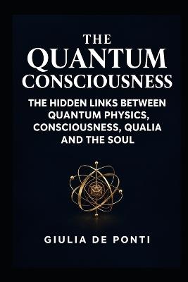The Quantum Consciousness: The Secret Connection Between Science, Quantum Physics, Qualia, Healing, and the Soul - Giulia de Ponti - cover