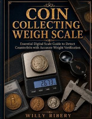 Coin Collecting Weigh Scale: Essential Digital Scale Guide to Detect Counterfeits with Accurate Weight Verification - Willy Ribery - cover