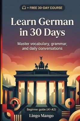 Learn German in 30 Days: The Complete A1-A2 Beginner's Guide to Master Vocabulary, Basic Grammar, and Everyday Conversations - Lingo Mango - cover