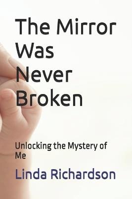 The Mirror Was Never Broken: Unlocking the Mystery of Me - Linda M Richardson - cover