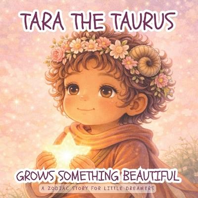 Tara the Taurus Grows Something Beautiful: A Zodiac Story for Little Dreamers - Lakiesha M Powell - cover