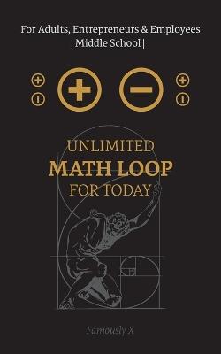 Unlimited Math Loop for Today For Adults, Entrepreneurs & Employees Middle School: Open your Consciousnesses - Famously X - cover