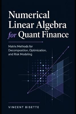 Numerical Linear Algebra for Quant Finance: Matrix Methods for Decomposition, Optimization, and Risk Modeling - Helena K Marwood,Vincent Bisette - cover