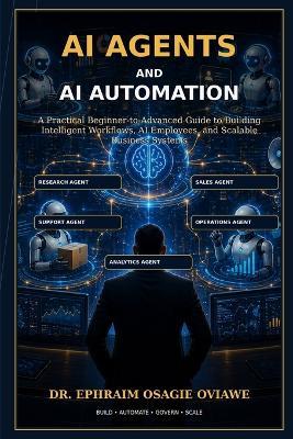 AI Agents and AI Automation: A Practical Beginner-to-Advanced Guide to Building Intelligent Workflows, AI Employees, and Scalable Business Systems - Ephraim Oviawe - cover