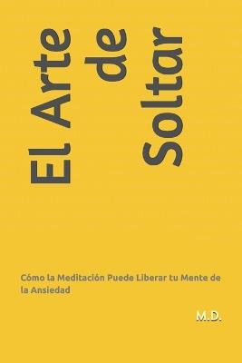 El Arte de Soltar: Cómo la Meditación Puede Liberar tu Mente de la Ansiedad - Maca Dalmasso - cover
