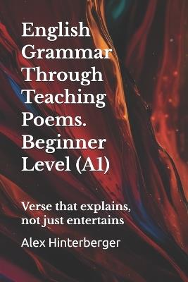 A1 English Grammar in Verse with Practice + Answers: Learn A1 English Grammar Through Poems - Simple Lessons, Exercises & Answers - Alex Hinterberger - cover