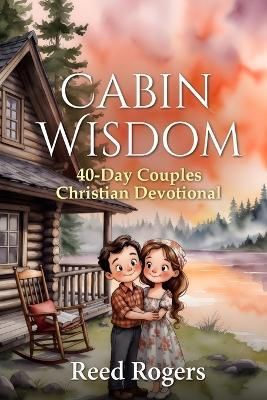 Cabin Wisdom: 40-Day Couples Christian Devotional Gospel-Centered Marriage - Reed Rogers - cover