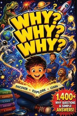 Why? Why? Why?: The Big Book of Why Questions Kids with 1,400+ Simple Answers to Questions Kids Actually Ask About Science, Space, Animals, and More - S D Baldwin,Baldwin Book Publishing - cover