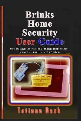 Brinks Home Security User Guide: Step-by-Step Instructions for Beginners to Set Up and Use Your Security System - Tatiana Dash - cover