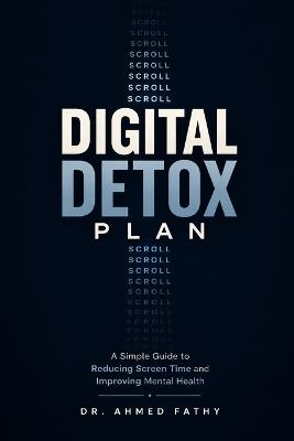 Digital Detox Plan: A Simple Guide to Reducing Screen Time and Improving Mental Health - Ahmed Fathy - cover