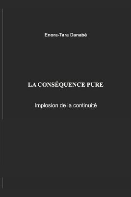 La conséquence pure: Implosion de la continuité - Enora-Tara Danabé - cover