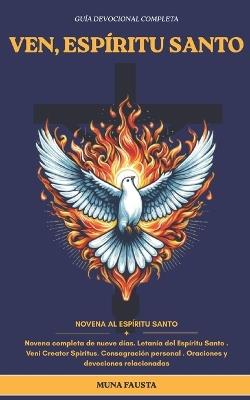 Ven, Espíritu Santo: Novena completa de nueve días. Letanía del Espíritu Santo Veni Creator Spiritus. Consagración personal Oraciones y devociones relacionadas - Muna Fausta - cover