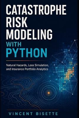 Catastrophe Risk Modeling with Python: Natural Hazards, Loss Simulation, and Insurance Portfolio Analytics - Vincent Bisette - cover