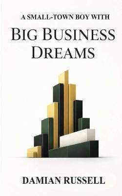 A Small Town Boy With Big Business Dreams - Damian Russel - cover