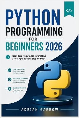 Python Programming for Beginners 2026: From Zero Knowledge to Creating Useful Applications Step by Step - Adrian Garrow - cover