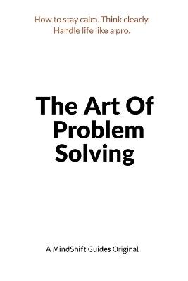 The Art of Problem Solving: How to Stay Calm, Think Clearly, and Handle Life Like a Pro - Mindshift Guides - cover