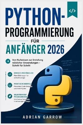 Python-Programmierung für Anfänger 2026: Von Nullwissen zur Erstellung nützlicher Anwendungen - Schritt für Schritt - Adrian Garrow - cover