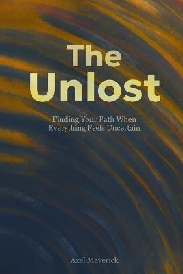 The Unlost: Finding Your Path When Everything Feels Uncertain - Axel Maverick - cover