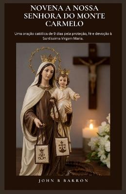 Novena a Nossa Senhora Do Monte Carmelo: Uma oração católica de 9 dias pela proteção, fé e devoção à Santíssima Virgem Maria. (Portuguese Edition) - John B Barron - cover
