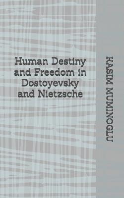 Human Destiny and Freedom in Dostoyevsky and Nietzsche - Kasim Muminoglu - cover
