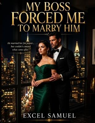 My Boss Forced Me to Marry Him: He married her for power... but couldn't control what came after. A Billionaire Marriage of Convenience Romance - Excel Samuel - cover