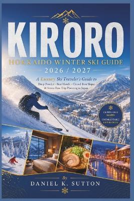 Kiroro Hokkaido Winter Ski Guide 2026/2027: A Luxury Ski Traveler's Guide to Deep Powder, Best Hotels, Crowd-Free Slopes & Stress-Free Trip Planning in Japan - Daniel K Sutton - cover
