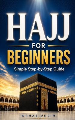 Hajj for Beginners: A Simple Step-by-Step Guide to Perform Hajj Correctly: A Calm, Clear Guide So You Don't Get It Wrong - Includes a One-Page Cheat Sheet - Wahab Uddin - cover