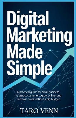Digital Marketing Made Simple: A Practical Guide for Small Business Owners to Attract Customers, Grow Online, and Increase Sales Without a Big Budget - Taro Venn - cover